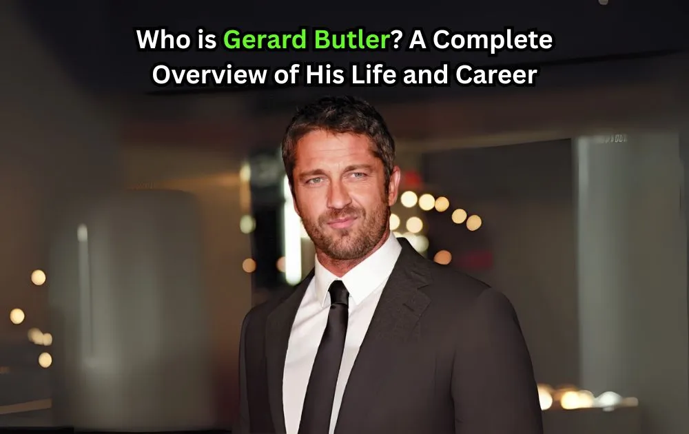 Gerard Butler? A Complete Overview of His Life and Career