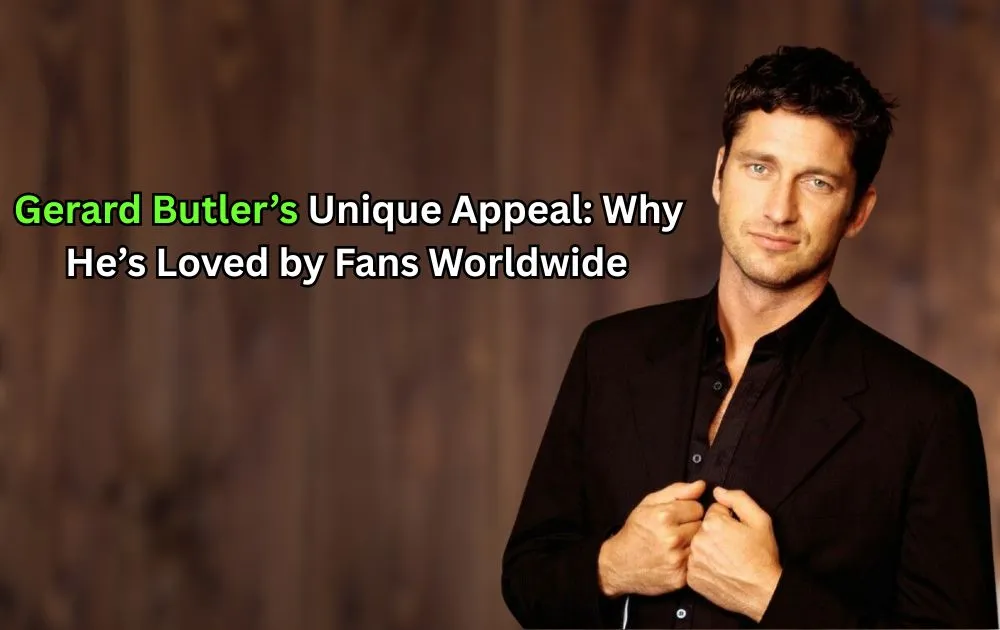 Gerard Butler’s Unique Appeal: Why He’s Loved by Fans Worldwide